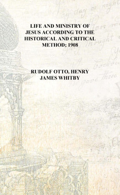 Life and ministry of Jesus according to the historical and critical method; 1908 [Hardcover](English, Hardcover, Rudolf Otto, Henry James Whitby)