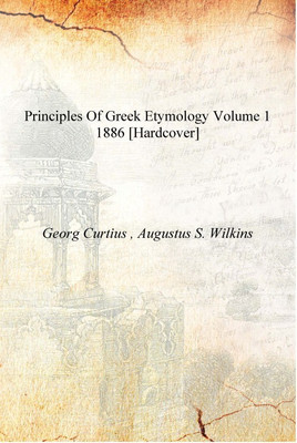 Principles of Greek etymology Volume 1 1886 [Hardcover](English, Hardcover, Georg Curtius , Augustus S. Wilkins)