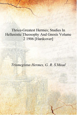 Thrice-greatest Hermes; studies in Hellenistic theosophy and gnosis Volume 2 1906 [Hardcover](English, Hardcover, Trismegistus Hermes, G. R. S.Mead)