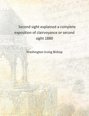 Second sight explained a complete exposition of clairvoyance or second sight 1880 [Hardcover](English, Hardcover, Washington Irving Bishop)