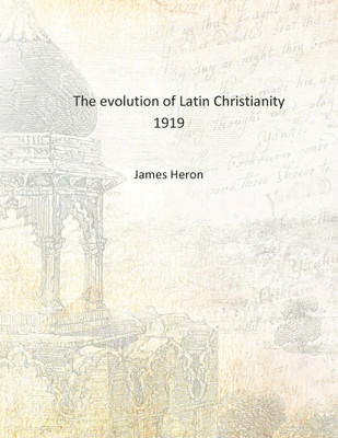 The evolution of Latin Christianity 1919 [Hardcover](English, Hardcover, James Heron)