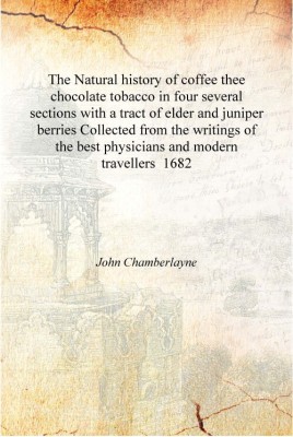 The Natural history of coffee thee chocolate tobacco in four several sections with a tract of elder and juniper berries Collecte(English, Hardcover, John Chamberlayne)