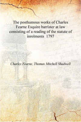The posthumous works of Charles Fearne Esquire barrister at law consisting of a reading of the statute of inrolments 1797 [Hardc(English, Hardcover, Charles Fearne, Thomas Mitchell Shadwell) The posthumous works of Charles Fearne Esquire barrister at law consisting of a reading of the statute of inrolments 1797 [Hardc(English, Hardcover, Charles Fearne, Thomas Mitchell Shadwell)