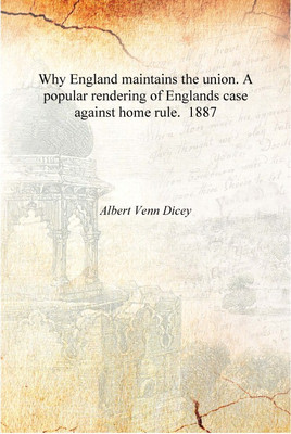 Why England maintains the union. A popular rendering of Englands case against home rule. 1887 [Hardcover](English, Hardcover, Aert Venn Dicey)