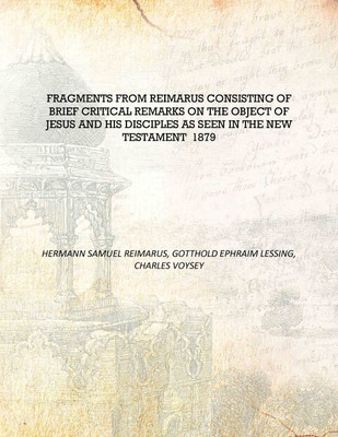 Fragments from Reimarus consisting of brief critical remarks on the object of Jesus and His disciples as seen in the New Testame(English, Hardcover, Hermann Samuel Reimarus, Gotthold Ephraim Lessing, Charles Voysey)