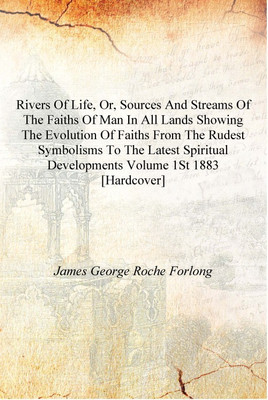 Rivers of life, or, Sources and streams of the faiths of man in all lands showing the evolution of faiths from the rudest symbol(English, Hardcover, James George Roche Forlong)