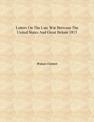 Letters on the late war between the United States and Great Britain 1815 [Hardcover](English, Hardcover, William Cobbett)