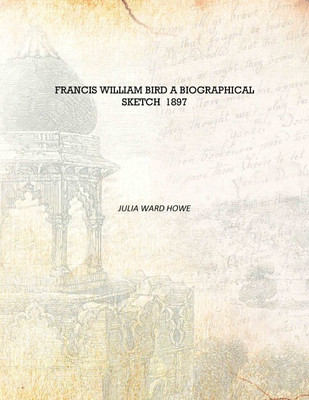 Francis William Bird A Biographical Sketch 1897 [Hardcover](English, Hardcover, Julia Ward Howe)