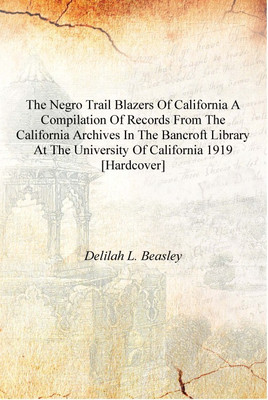 The Negro trail blazers of California a compilation of records from the California archives in the Bancroft Library at the Unive(English, Hardcover, Delilah L. Beasley)