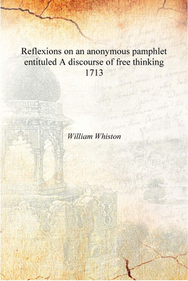 Reflexions on an anonymous pamphlet entituled A discourse of free thinking 1713 [Hardcover](English, Hardcover, William Whiston)