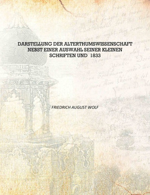 Darstellung der Alterthumswissenschaft nebst einer Auswahl seiner kleinen Schriften Und 1833 [Hardcover](German, Hardcover, Friedrich August Wolf)