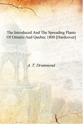 The introduced and the spreading plants of Ontario and Quebec 1800 [Hardcover](English, Hardcover, A. T. Drummond)