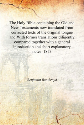 The Holy Bible containing the Old and New Testaments now translated from corrected texts of the original tongue and With former(English, Hardcover, Benjamin Boothroyd)