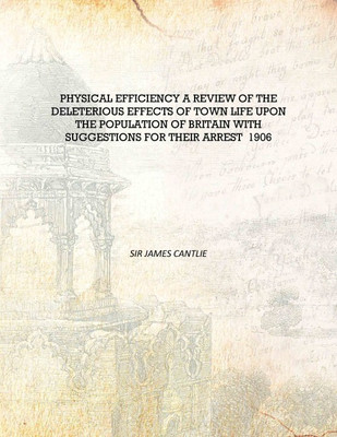 Physical efficiency a review of the deleterious effects of town life upon the population of Britain with suggestions for their a(English, Hardcover, Sir James Cantlie)