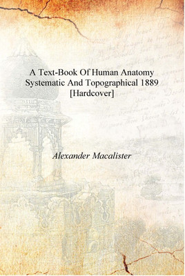 A text-book of human anatomy systematic and topographical 1889 [Hardcover](English, Hardcover, Alexander Macalister)