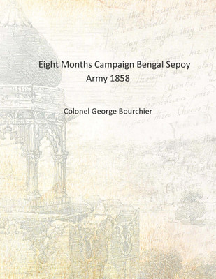 Eight Months Campaign Bengal Sepoy Army 1858 [Hardcover](English, Hardcover, Colonel George Bourchier)