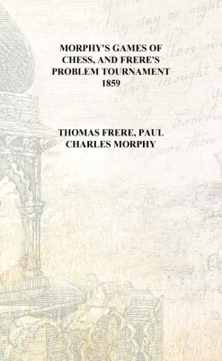 Morphy's games of chess, and Frere's problem tournament 1859 [Hardcover](English, Hardcover, Thomas Frere, Paul Charles Morphy)