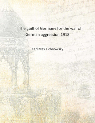 The guilt of Germany for the war of German aggression 1918 [Hardcover](English, Hardcover, Karl Max Lichnowsky)