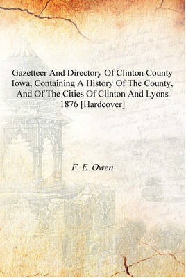 Gazetteer and directory of Clinton county Iowa, containing a history of the county, and of the cities of Clinton and Lyons 1876(English, Hardcover, F. E. Owen)