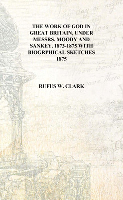 The work of God in Great Britain, under Messrs. Moody and Sankey, 1873-1875 with biogrphical sketches 1875 [Hardcover](English, Hardcover, Rufus W. Clark)