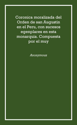 Coronica moralizada del Orden de san Augustin en el Peru, con sucesos egenplares en esta monarquia. Compuesta por el muy 1639 [H(Spanish, Hardcover, Anonymous)