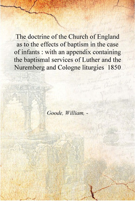 The doctrine of the Church of England as to the effects of baptism in the case of infants : with an appendix containing the bapt(English, Hardcover, Goode, William, -)