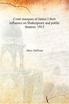 Court masques of James I their influence on Shakespeare and public theatres 1913 [Hardcover](English, Hardcover, Mary Sullivan)