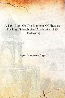 A Text-book on the Elements of Physics: For High Schools and Academics 1883 [Hardcover](English, Hardcover, Alfred Payson Gage)