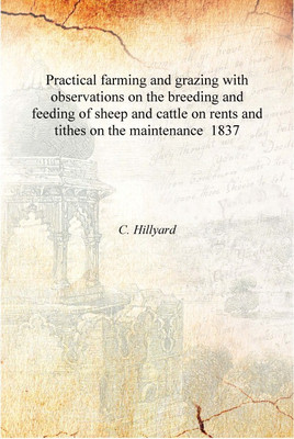 Practical farming and grazing with observations on the breeding and feeding of sheep and cattle on rents and tithes on the maint(English, Hardcover, C. Hillyard)
