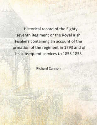 Historical record of the Eighty-seventh Regiment or the Royal Irish Fusiliers containing an account of the formation of the regi(English, Hardcover, Richard Cannon)