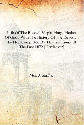 Life of the Blessed Virgin Mary, Mother of God : with the history of the devotion to her. Completed by the traditions of the Eas(English, Hardcover, Mrs. J. Sadlier)