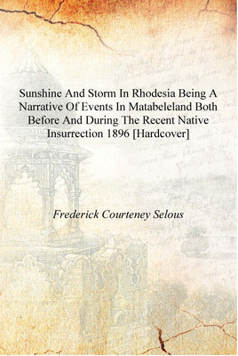 Sunshine and storm in Rhodesia Being a narrative of events in Matabeleland both before and during the recent native insurrection(English, Hardcover, Frederick Courteney Selous)