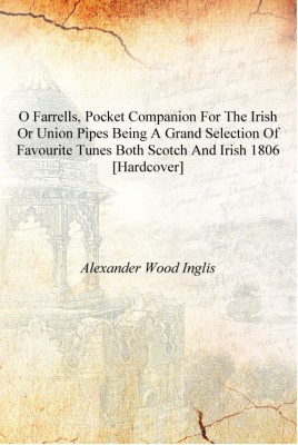 O Farrells, pocket companion for the Irish or Union pipes being a grand selection of favourite tunes both Scotch and Irish 1806(English, Hardcover, Alexander Wood Inglis)