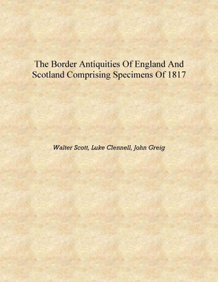 The Border Antiquities of England and Scotland Comprising Specimens of 1817 [Hardcover](English, Hardcover, Walter Scott, Luke Clennell, John Greig)
