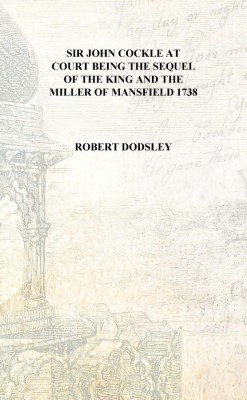 Sir John Cockle at court Being the sequel of The king and the miller of Mansfield 1738 [Hardcover](English, Hardcover, Robert Dodsley)