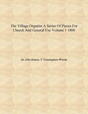 The Village organist a series of pieces for church and general use Volume 1 1800 [Hardcover](English, Hardcover, Sir, John Stainer, F. Cunningham Woods)