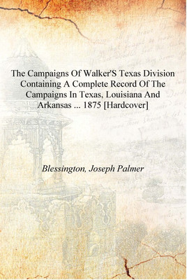The campaigns of Walker's Texas division containing a complete record of the campaigns in Texas, Louisiana and Arkansas ... 1875(English, Hardcover, Blessington, Joseph Palmer)