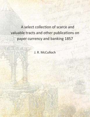 A select collection of scarce and valuable tracts and other publications on paper currency and banking 1857 [Hardcover](English, Hardcover, J. R. McCulloch)