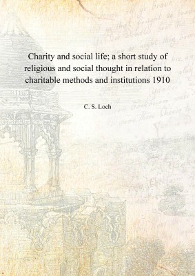 Charity and social life; a short study of religious and social thought in relation to charitable methods and institutions 1910 [(English, Hardcover, C. S. Loch)