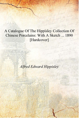 A Catalogue of the Hippisley Collection of Chinese Porcelains: With a Sketch ... 1890 [Hardcover](English, Hardcover, Alfred Edward Hippisley)