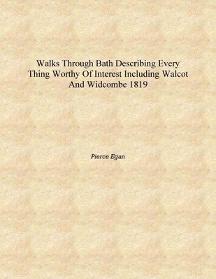 Walks through Bath describing every thing worthy of interest including Walcot and Widcombe 1819 [Hardcover](English, Hardcover, Pierce Egan)