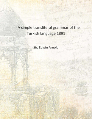 A simple transliteral grammar of the Turkish language 1891 [Hardcover](English, Hardcover, Sir, Edwin Arnold)