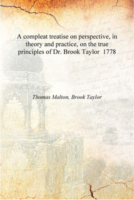 A compleat treatise on perspective, in theory and practice, on the true principles of Dr. Brook Taylor 1778 [Hardcover](English, Hardcover, Thomas Malton, Brook Taylor)