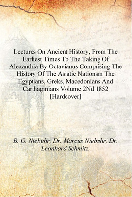 Lectures on ancient history, from the earliest times to the taking of Alexandria by Octavianus Comprising the history of the Asi(English, Hardcover, B. G. Niebuhr, Dr. Marcus Niebuhr, Dr. Leonhard Schmitz.) Lectures on ancient history, from the earliest times to the taking of Alexandria by Octavianus Comprising the history of the Asi(English, Hardcover, B. G. Niebuhr, Dr. Marcus Niebuhr, Dr. Leonhard Schmitz.)