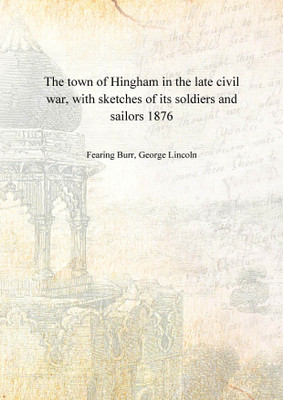 The town of Hingham in the late civil war, with sketches of its soldiers and sailors 1876 [Hardcover](English, Hardcover, Fearing Burr, George Lincoln)