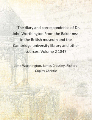 The diary and correspondence of Dr. John Worthington From the Baker mss. in the British museum and the Cambridge university libr(English, Hardcover, John Worthington, James Crossley, Richard Copley Christie) The diary and correspondence of Dr. John Worthington From the Baker mss. in the British museum and the Cambridge university libr(English, Hardcover, John Worthington, James Crossley, Richard Copley Christie)