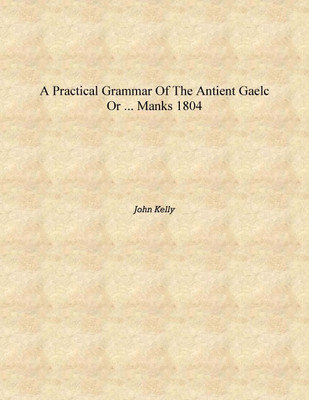 A practical grammar of the antient Gaelc or ... Manks 1804 [Hardcover](English, Hardcover, John Kelly)