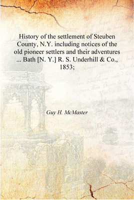 History of the settlement of Steuben County, N.Y. including notices of the old pioneer settlers and their adventures ... Bath [N(English, Hardcover, Guy H. McMaster)
