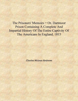 The prisoners' memoirs = or, Dartmoor prison containing a complete and impartial history of the entire captivity of the American(English, Hardcover, Charles McLean Andrews)