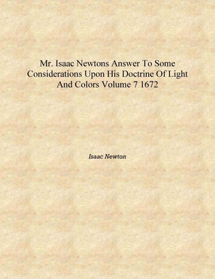 Mr. Isaac Newtons Answer to Some Considerations upon His Doctrine of Light and Colors Volume 7 1672 [Hardcover](English, Hardcover, Isaac Newton)